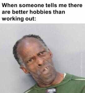 When someone tells me there are better hobbies than working out