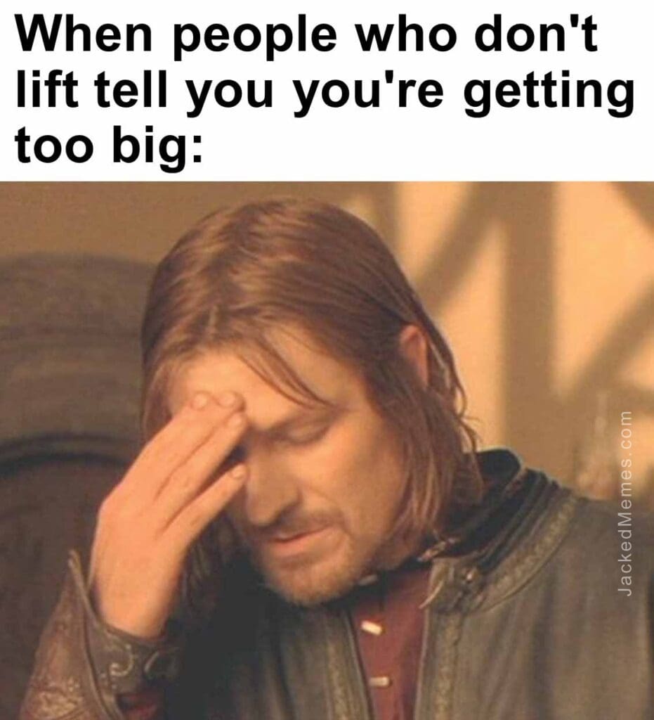 When people who don't lift tell you you're getting too big