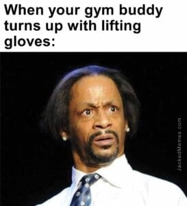 When your gym buddy turns up with lifting gloves