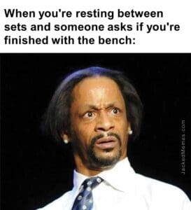 When you're resting between sets and someone asks if you're finished with the bench