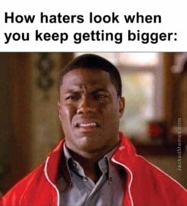 How haters look when you keep getting bigger