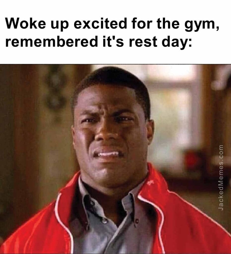 Woke up excited for the gym, remembered it's rest day