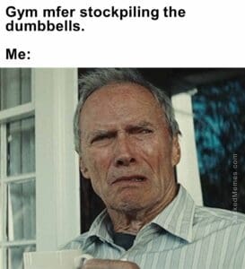 Gym mfer stockpiling the dumbbells.  me