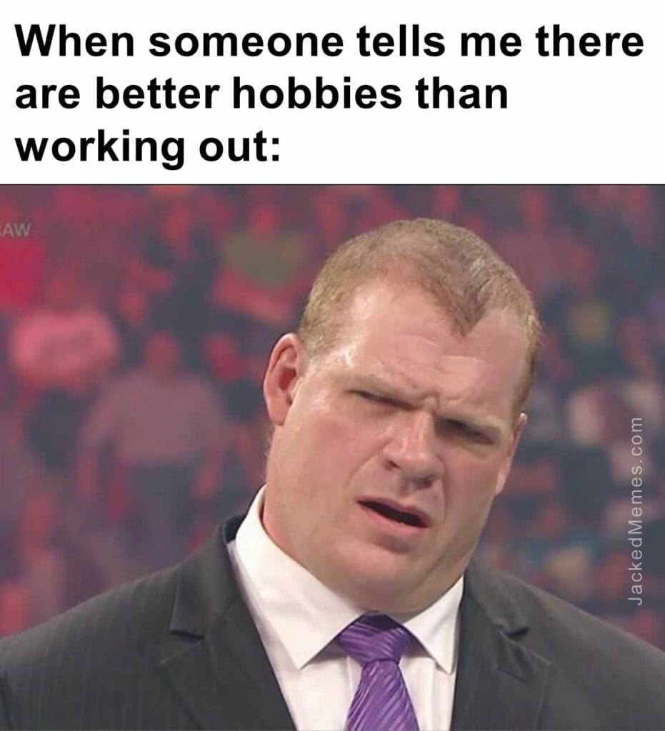 When someone tells me there are better hobbies than working out