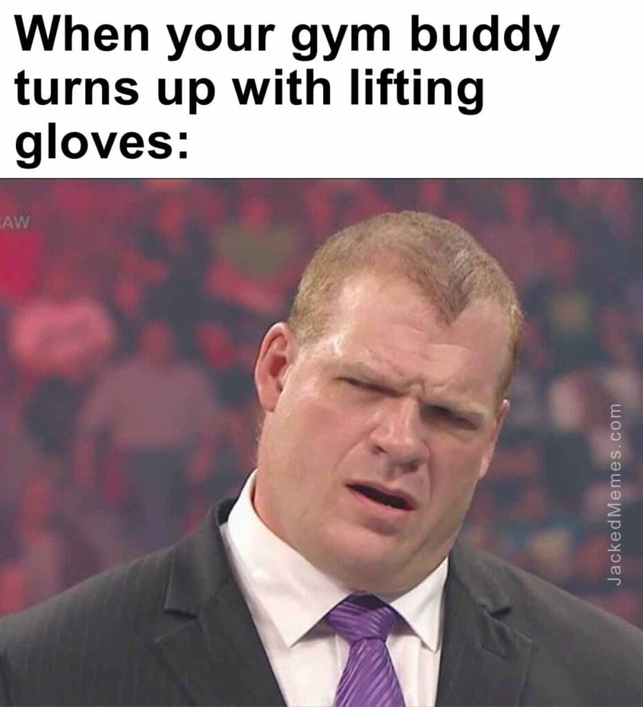 When your gym buddy turns up with lifting gloves