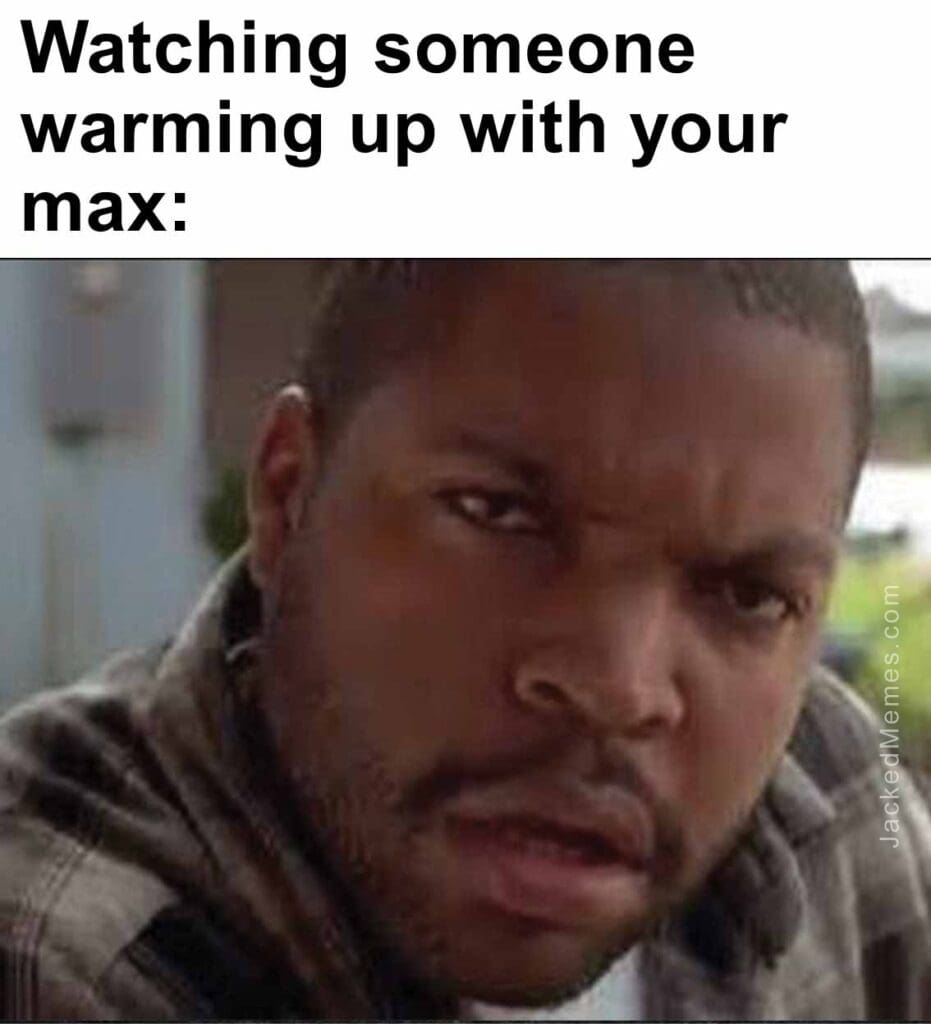 Watching someone warming up with your max