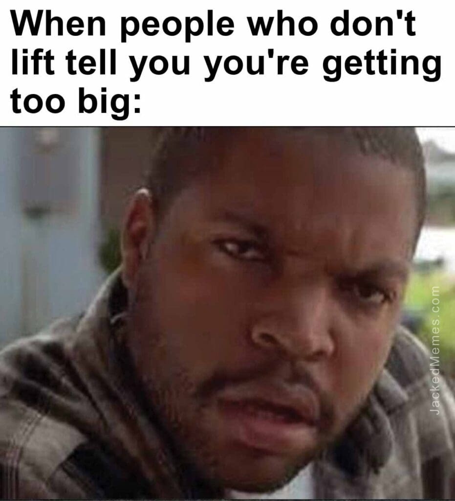 When people who don't lift tell you you're getting too big