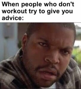 When people who don't workout try to give you advice