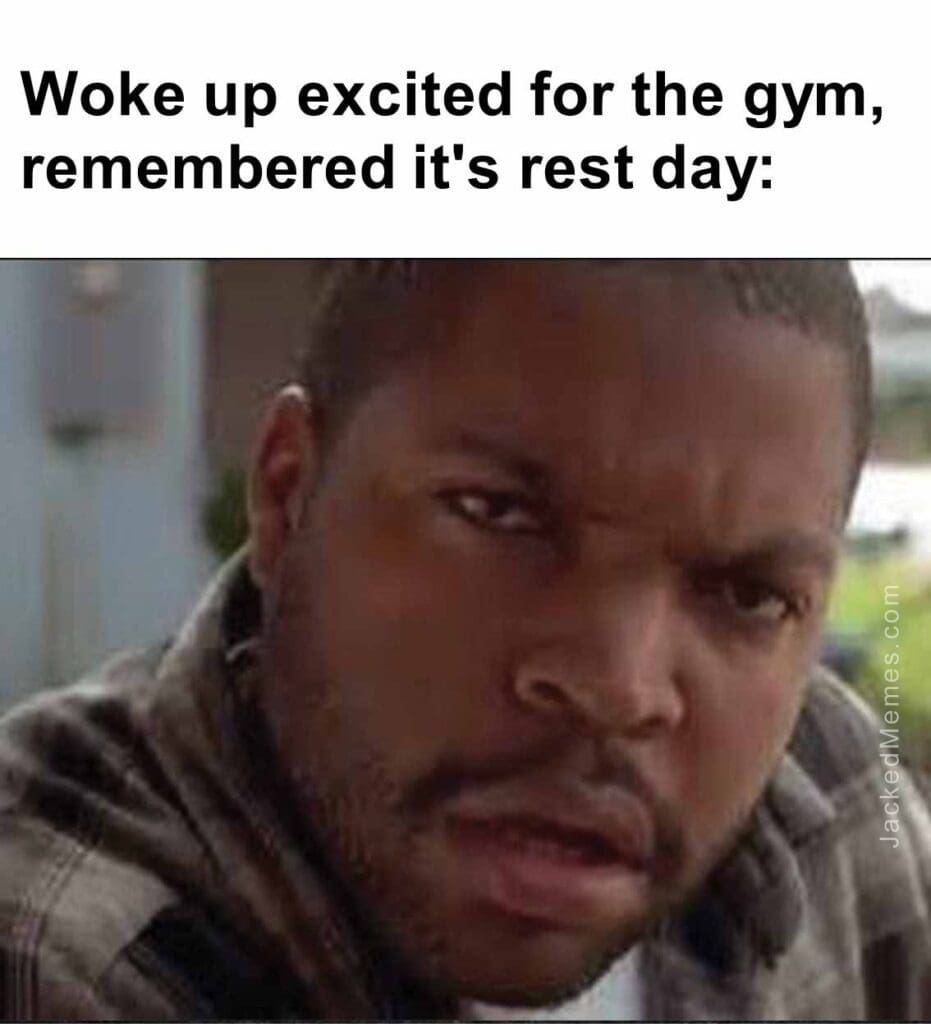 Woke up excited for the gym, remembered it's rest day