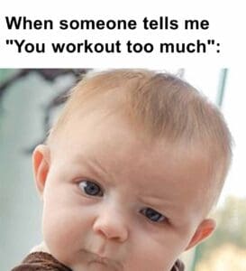 When someone tells me you workout too much