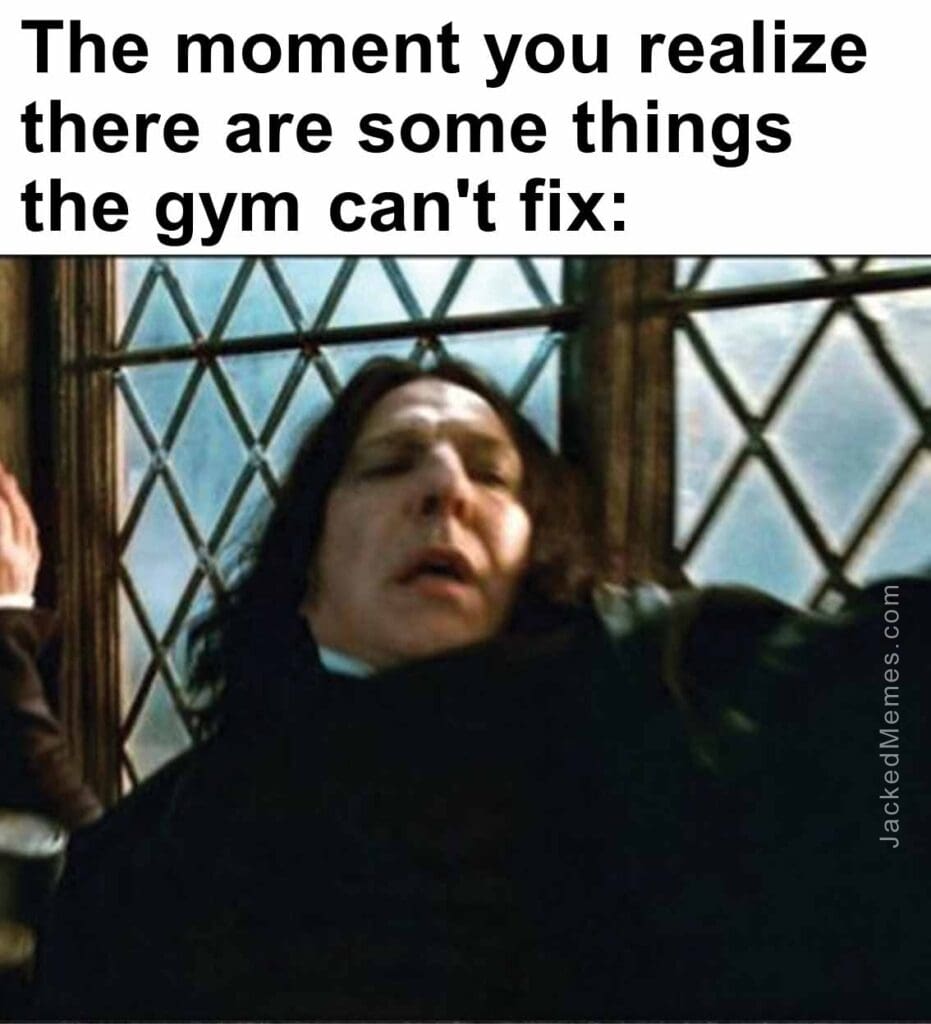 The moment you realize  there are some things the gym can't fix