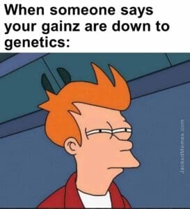 When someone says your gainz are down to genetics