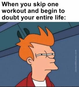 When you skip one workout and begin to doubt your entire life