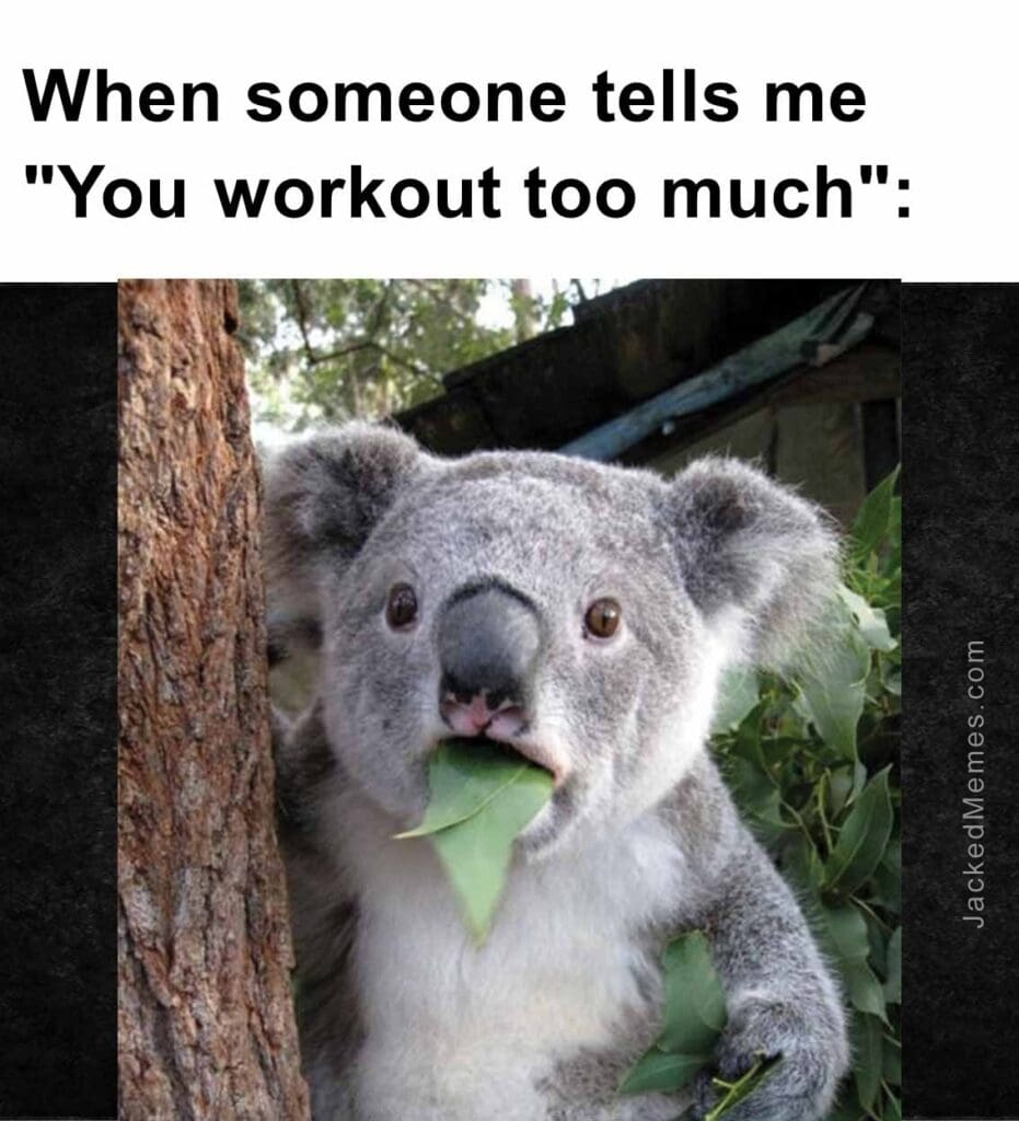 When someone tells me you workout too much