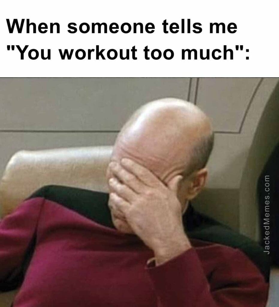 When someone tells me you workout too much