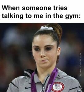 When someone tries talking to me in the gym