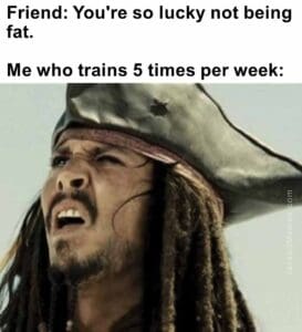 Friend you're so lucky not being fat.   me who trains 5 times per week