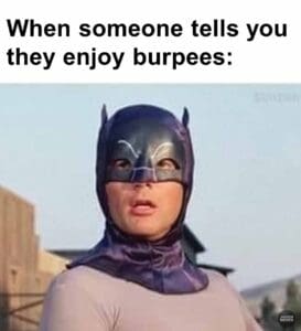 When someone tells you they enjoy burpees