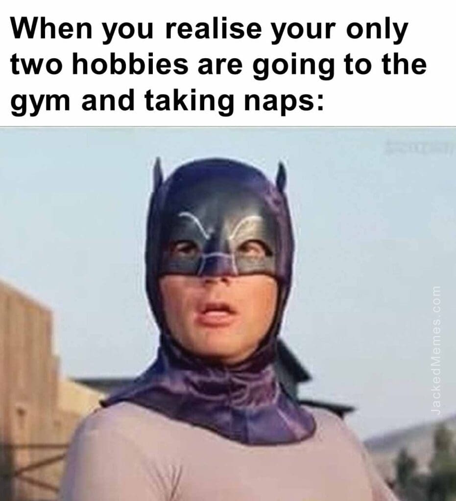 When you realise your only two hobbies are going to the gym and taking naps