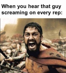 When you hear that guy screaming on every rep