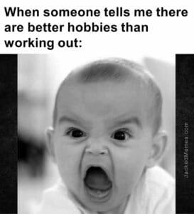 When someone tells me there are better hobbies than working out