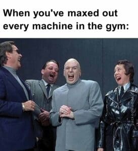 When you've maxed out every machine in the gym