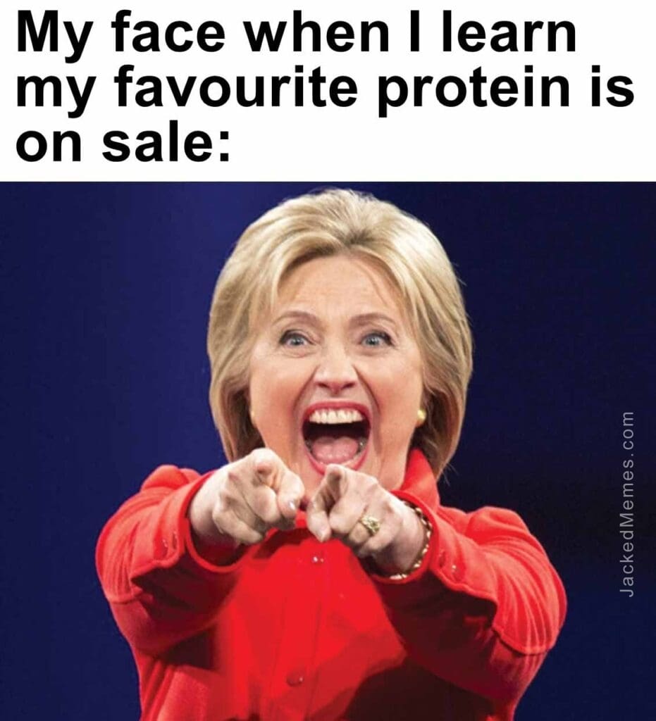 My face when i learn my favourite protein is on sale