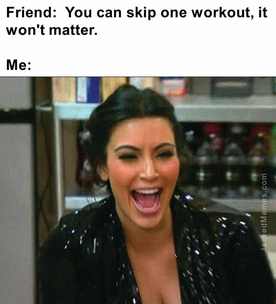 Friend  you can skip one workout, it won't matter.  me