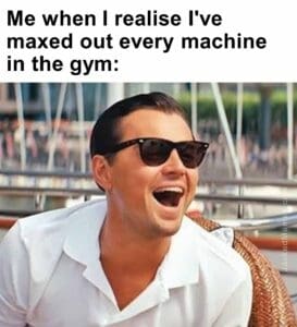 Me when i realise i've maxed out every machine in the gym