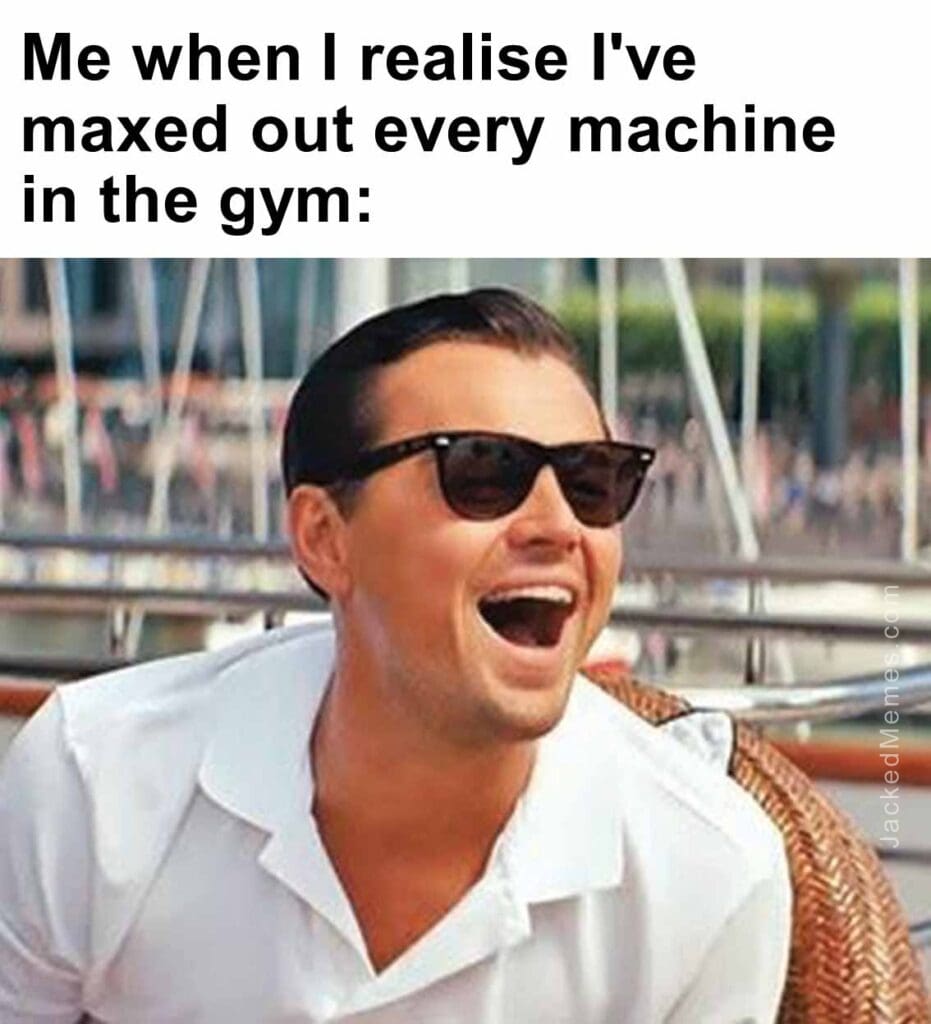 Me when i realise i've maxed out every machine in the gym