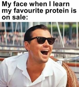 My face when i learn my favourite protein is on sale