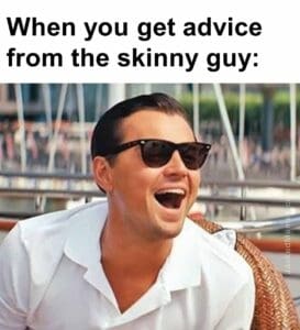 When you get advice from the skinny guy