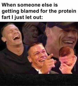 When someone else is getting blamed for the protein fart i just let out