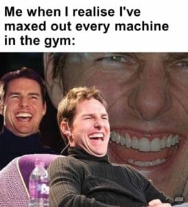 Me when i realise i've maxed out every machine in the gym