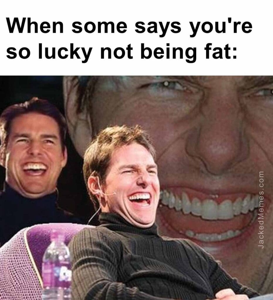 When some says you're so lucky not being fat