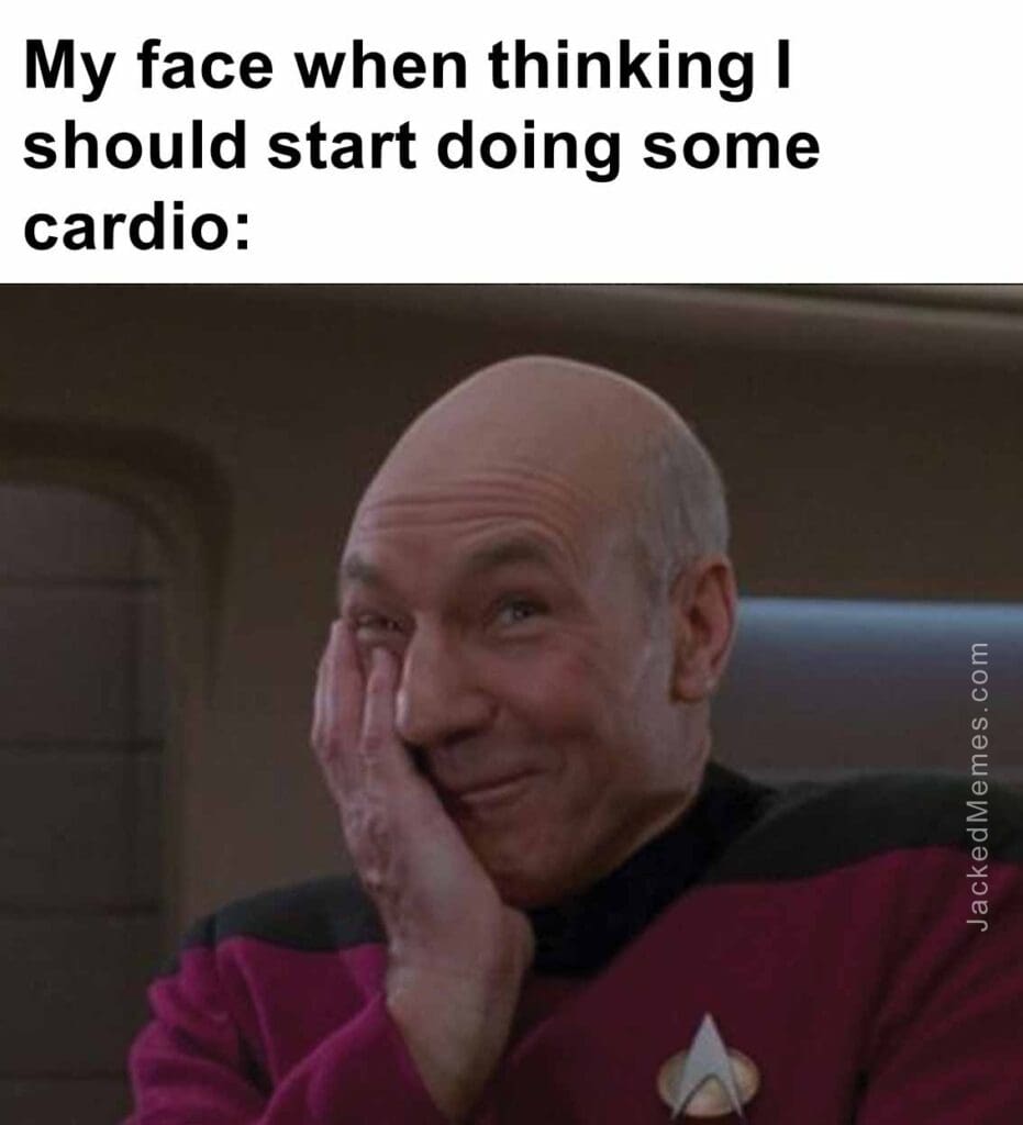 My face when thinking i should start doing some cardio