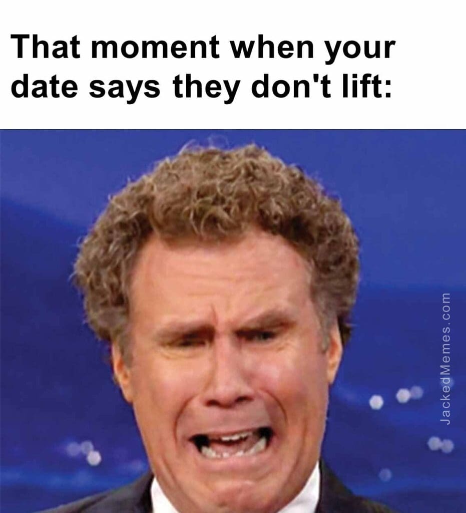 That moment when your date says they don't lift