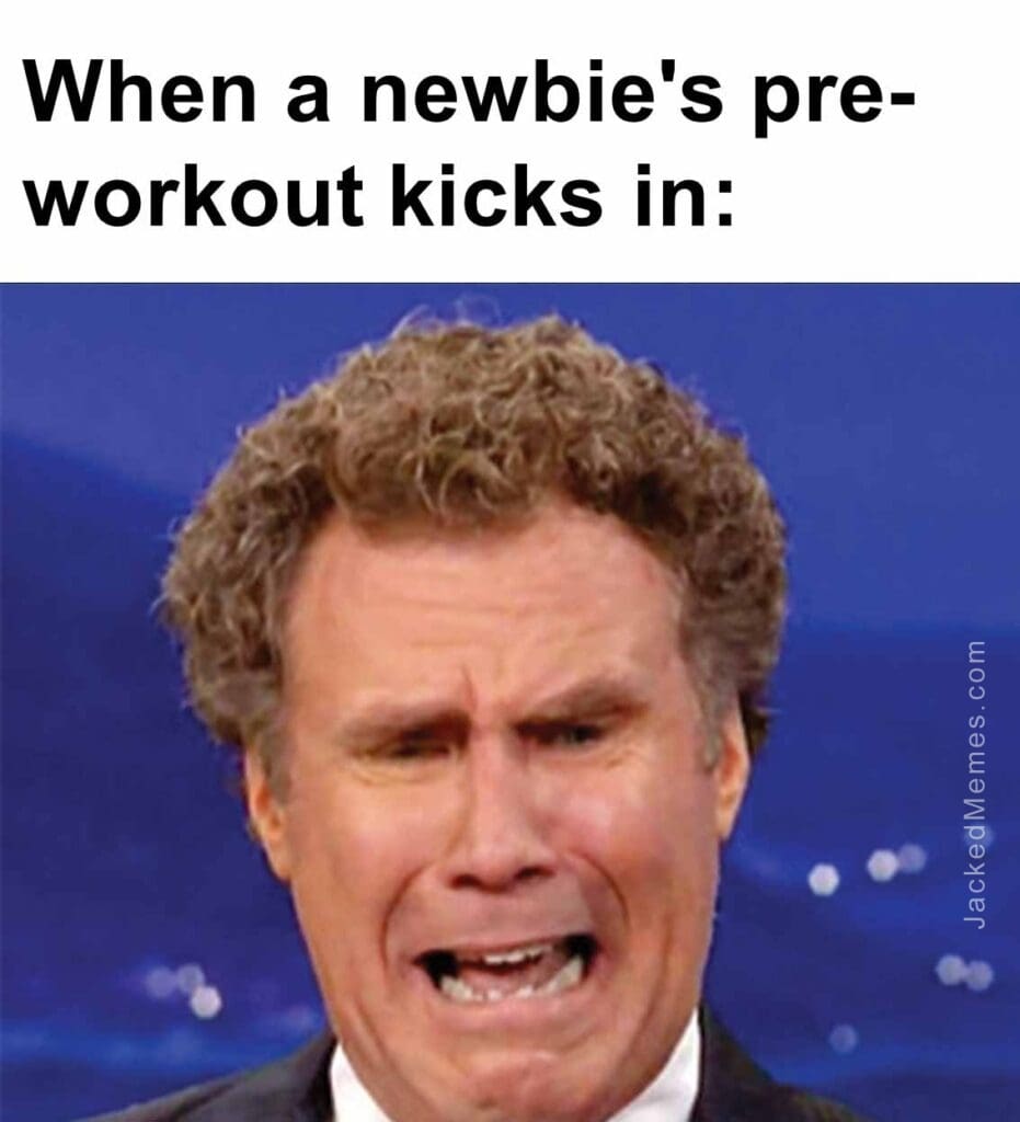 When a newbie's preworkout kicks in