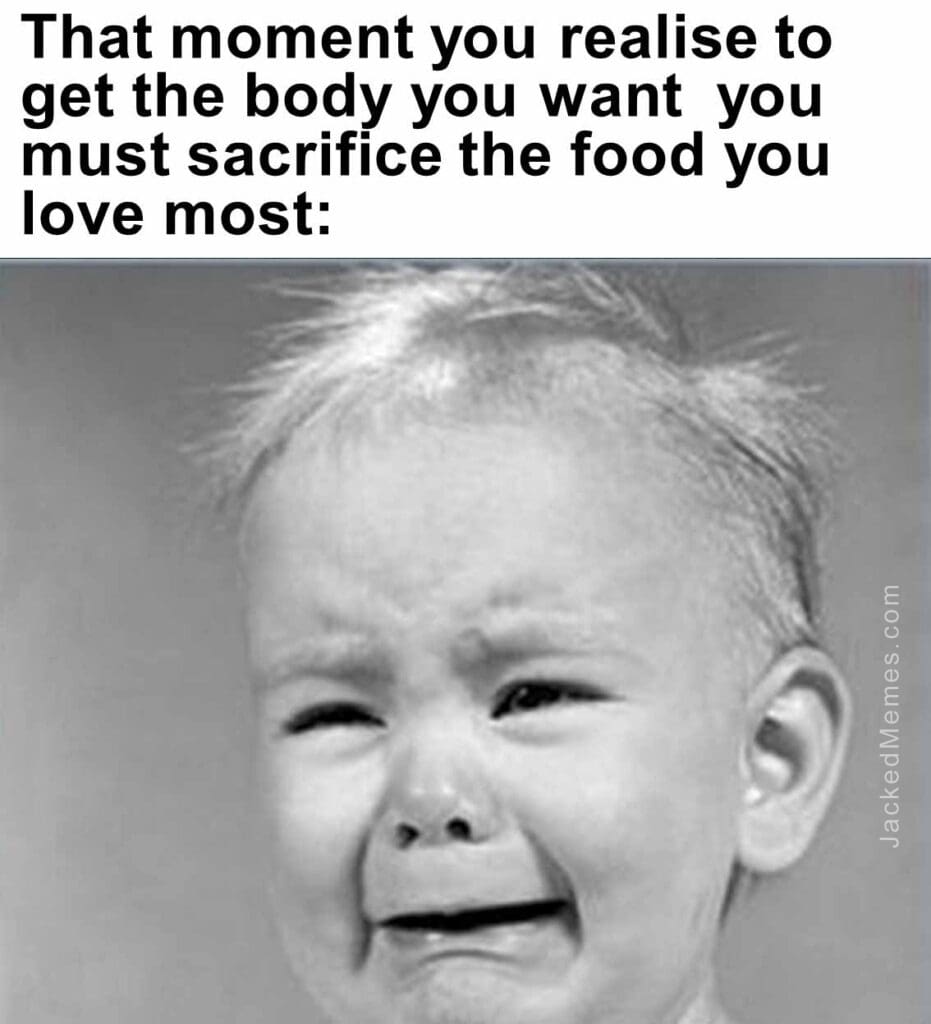 That moment you realise to get the body you want  you must sacrifice the food you love most