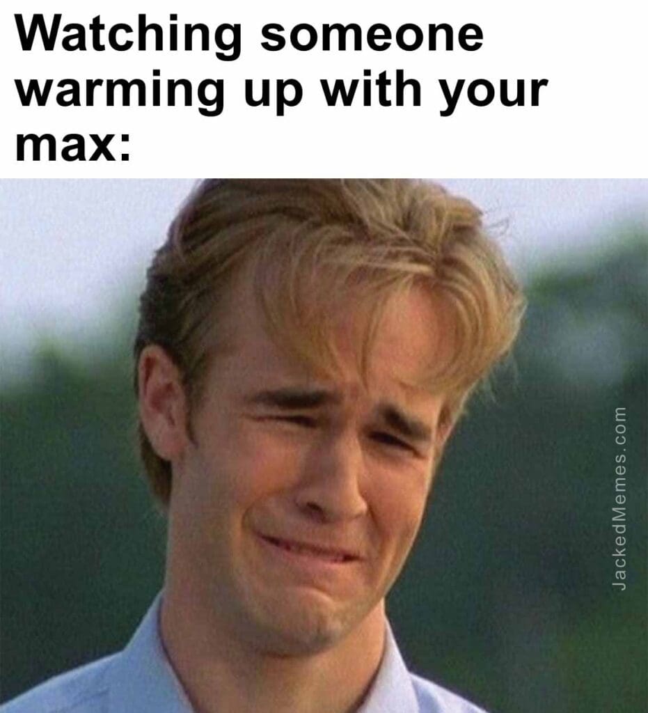 Watching someone warming up with your max