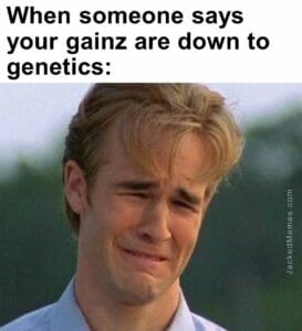 When someone says your gainz are down to genetics