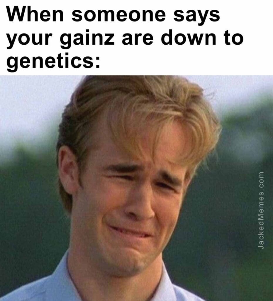 When someone says your gainz are down to genetics