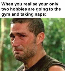 When you realise your only two hobbies are going to the gym and taking naps