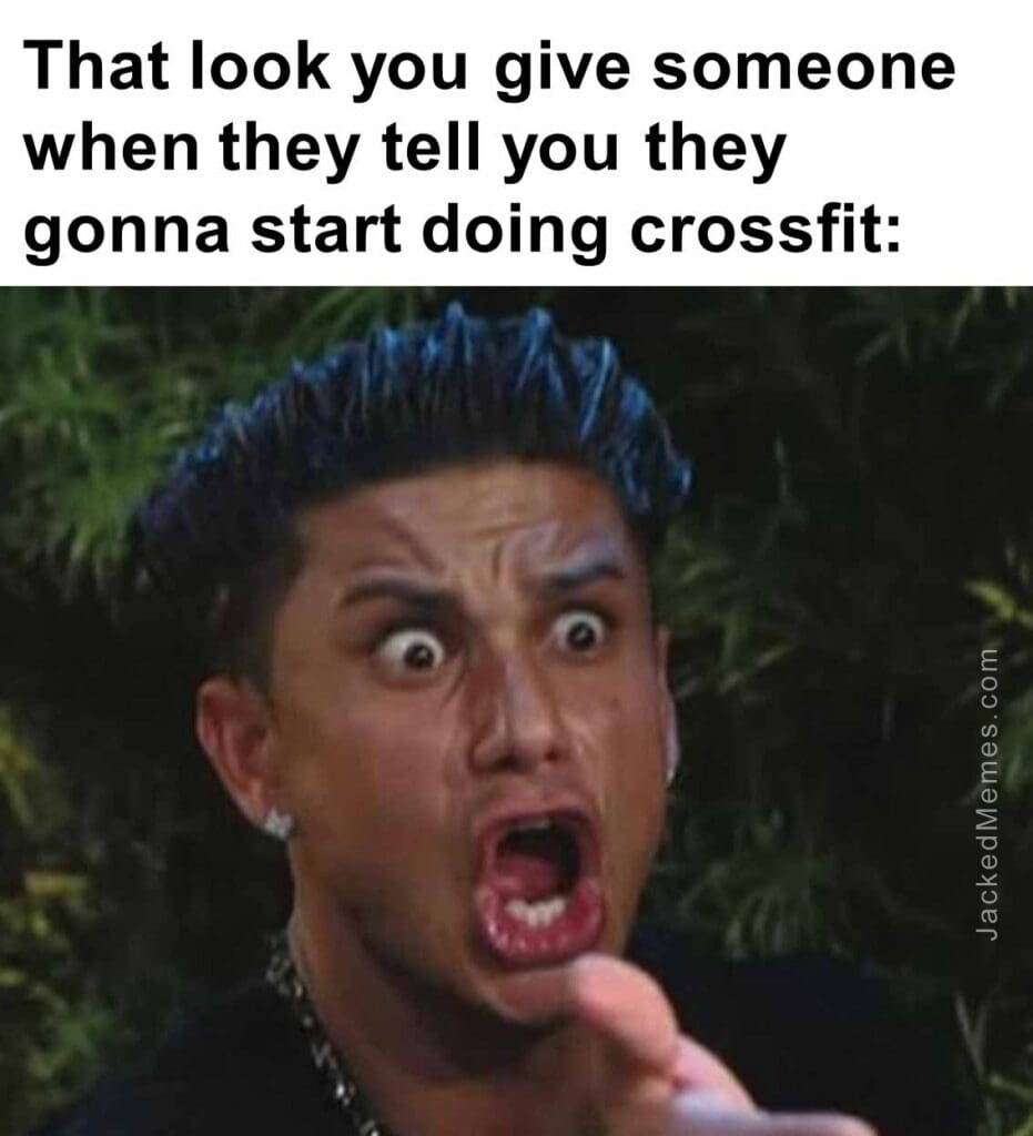 That look you give someone when they tell you they gonna start doing crossfit