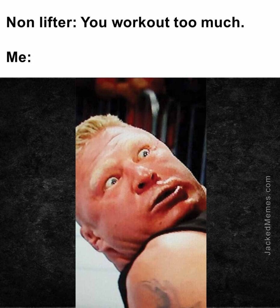 Non lifter you workout too much.  me