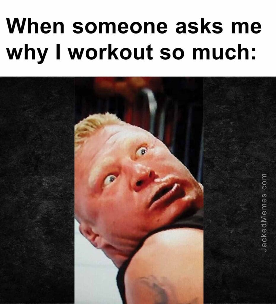When someone asks me why i workout so much
