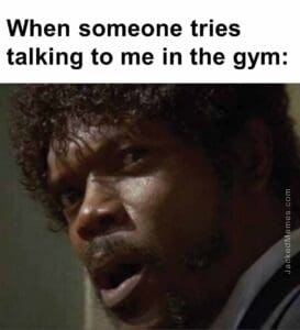 When someone tries talking to me in the gym