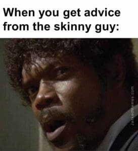 When you get advice from the skinny guy