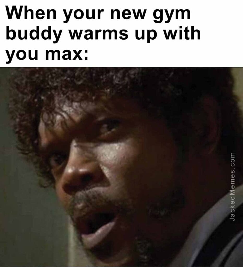 When your new gym buddy warms up with you max