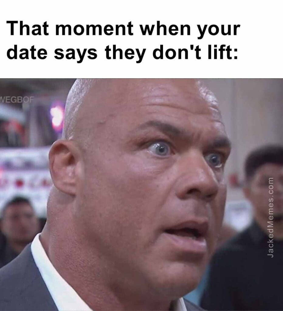 That moment when your date says they don't lift